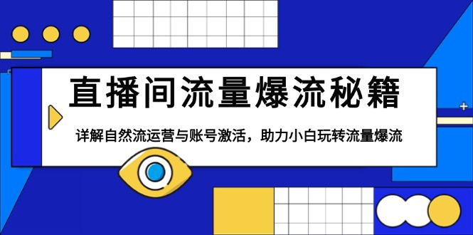 （13860期）直播间流量爆流秘籍，详解自然流运营与账号激活，助力小白玩转流量爆流-卓越网创