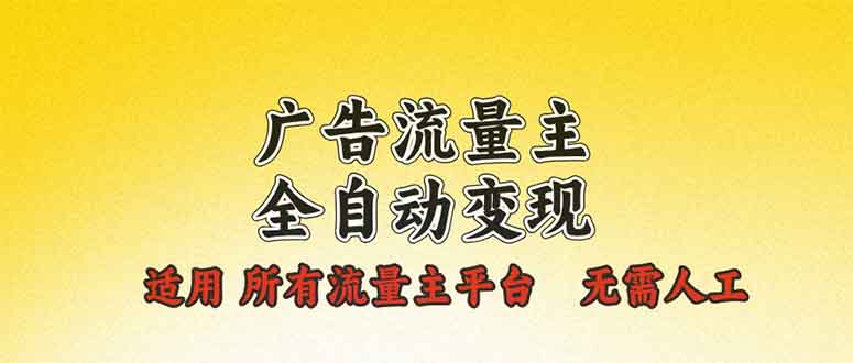 （13875期）广告流量主全自动变现，适用所有流量主平台，无需人工，单机日入500+-卓越网创