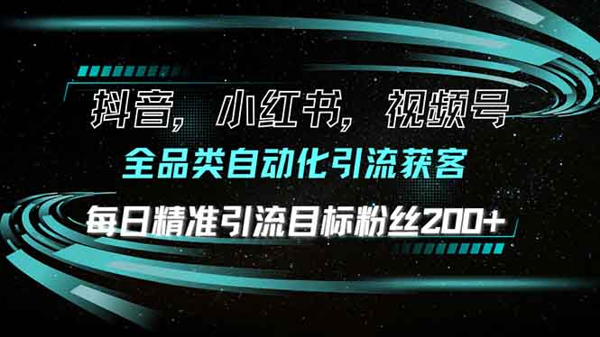 （13876期）抖音小红书视频号全品类自动化引流获客，每日精准引流目标粉丝200+-卓越网创