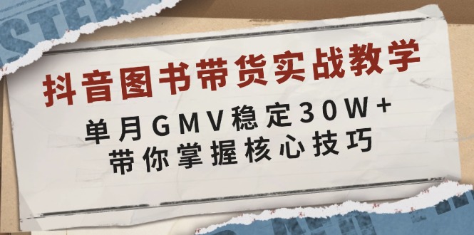 （13890期）抖音图书带货实战教学，单月GMV稳定30W+，带你掌握核心技巧-卓越网创