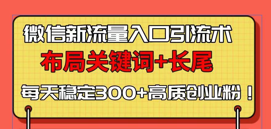 （13897期）微信新流量入口引流术，布局关键词+长尾，每天稳定300+高质创业粉！-卓越网创