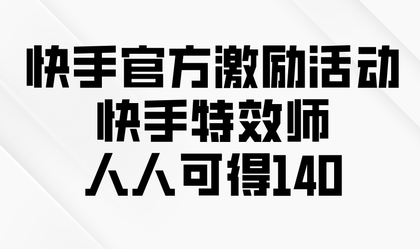 （13903期）快手官方激励活动-快手特效师，人人可得140-卓越网创