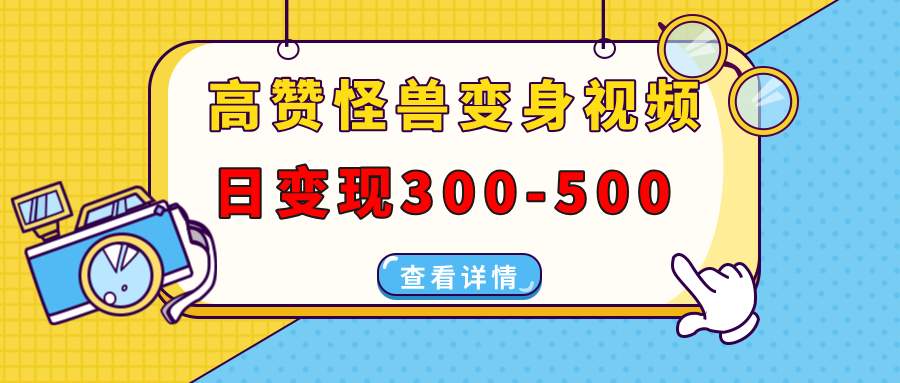 （13906期）高赞怪兽变身视频制作，日变现300-500，多平台发布（抖音、视频号、小红书-卓越网创