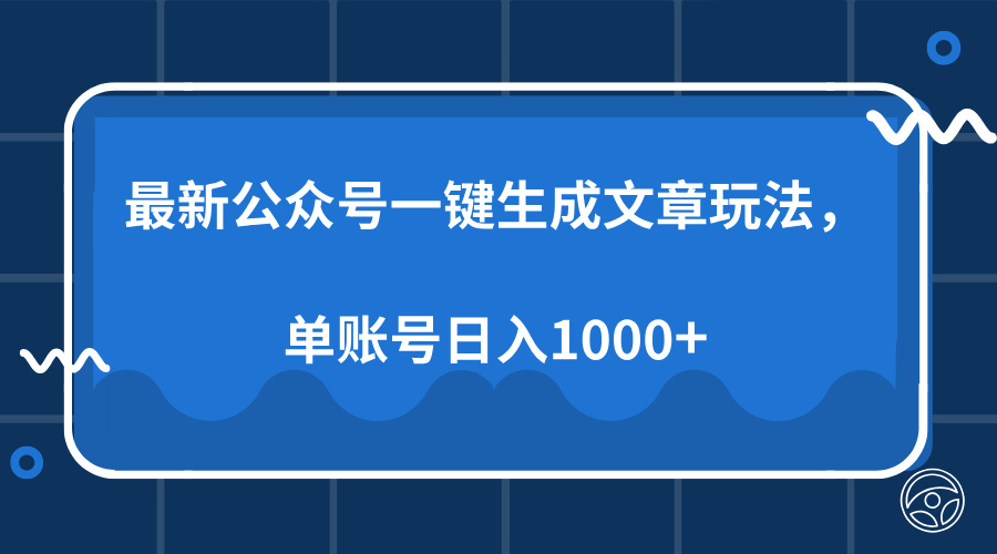 （13908期）最新公众号AI一键生成文章玩法，单帐号日入1000+-卓越网创