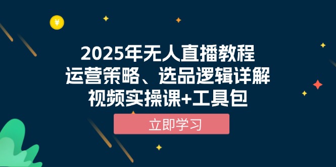 （13909期）2025年无人直播教程，运营策略、选品逻辑详解，视频实操课+工具包-卓越网创