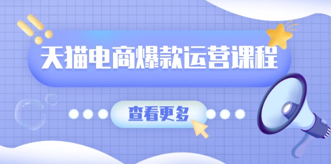 （13910期）天猫电商爆款运营课程，爆款卖点提炼与流量实操，多套模型全面学习-卓越网创