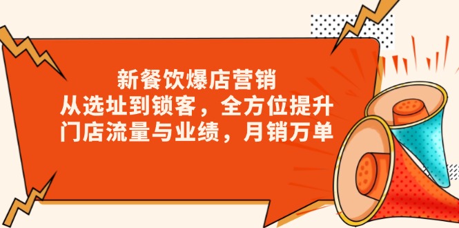 （13910期）新 餐饮爆店营销，从选址到锁客，全方位提升门店流量与业绩，月销万单-卓越网创