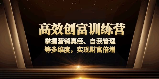 （13911期）高效创富训练营：掌握营销真经、自我管理等多维度，实现财富倍增-卓越网创