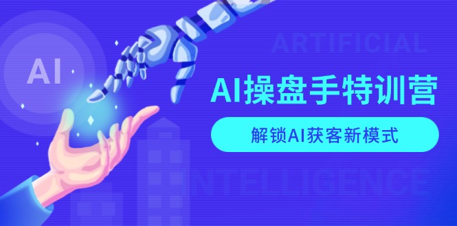 （13915期）AI-操盘手特训营，解锁AI获客新模式，全面掌握AI商业应用与提示词技巧-卓越网创