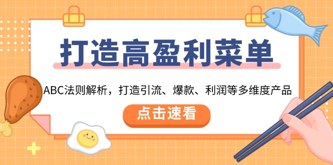 （13916期）打造高盈利 菜单：ABC法则解析，打造引流、爆款、利润等多维度产品-卓越网创