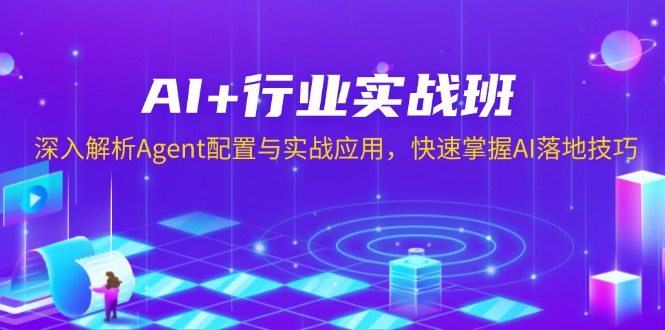 （13917期）AI+行业实战班，深入解析Agent配置与实战应用，快速掌握AI落地技巧-卓越网创