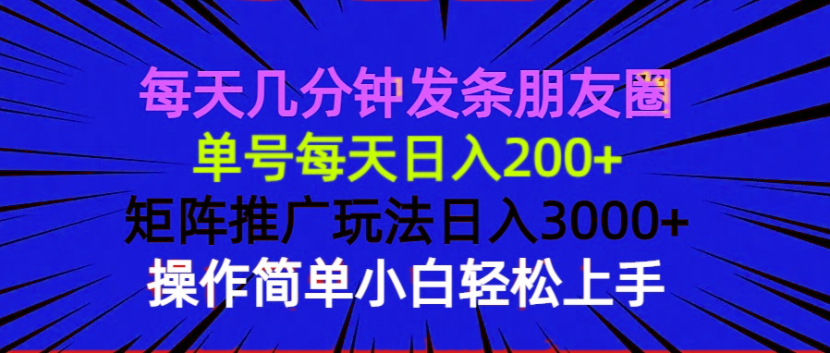 （13919期）每天几分钟发条朋友圈 单号每天日入200+ 矩阵推广玩法日入3000+ 操作简…-卓越网创