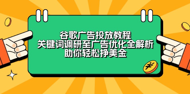 （13922期）谷歌广告投放教程：关键词调研至广告优化全解析，助你轻松挣美金-卓越网创