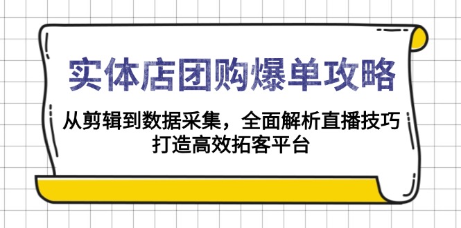 （13947期）实体店-团购爆单攻略：从剪辑到数据采集，全面解析直播技巧，打造高效…-卓越网创