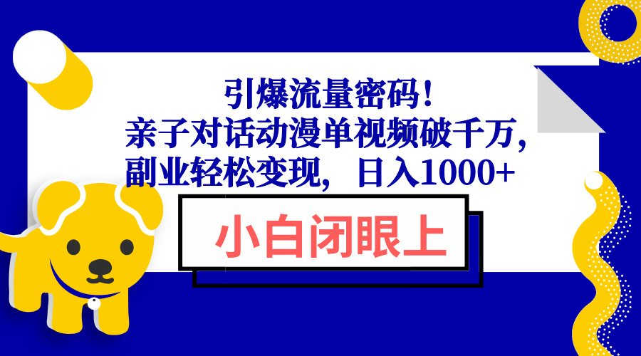 （13956期）引爆流量密码！亲子对话动漫单视频破千万，副业轻松变现，日入1000+-卓越网创