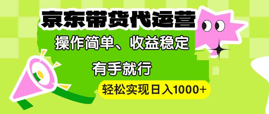 （13957期）【京东带货代运营】操作简单、收益稳定、有手就行！轻松实现日入1000+-卓越网创