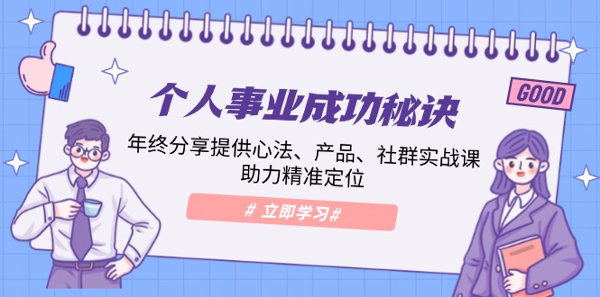 （13962期）个人事业成功秘诀：年终分享提供心法、产品、社群实战课、助力精准定位-卓越网创