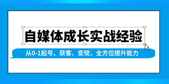 （13963期）自媒体成长实战经验，从0-1起号、获客、变现，全方位提升能力-卓越网创