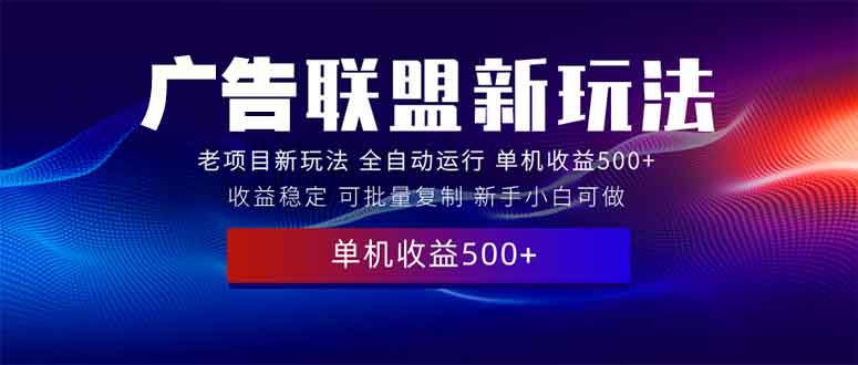 （13965期）2025全新广告联盟玩法 单机500+课程实操分享 小白可无脑操作-卓越网创